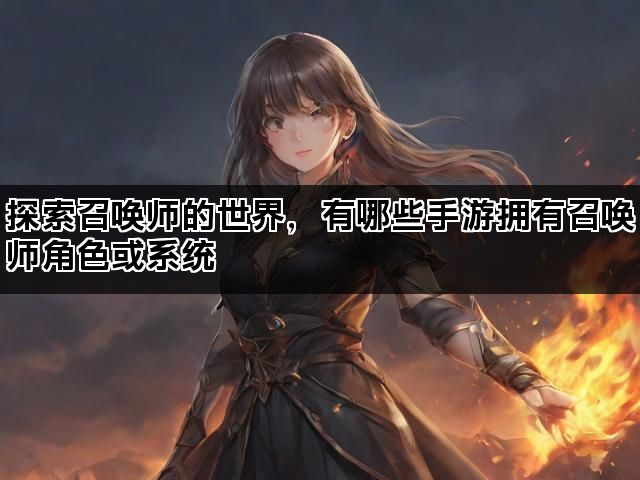 探索召唤师的世界，有哪些手游拥有召唤师角色或系统