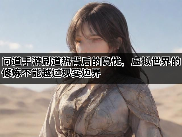 问道手游刷道热背后的隐忧，虚拟世界的修炼不能越过现实边界
