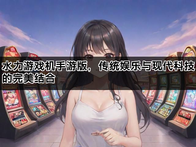 水力游戏机手游版，传统娱乐与现代科技的完美结合