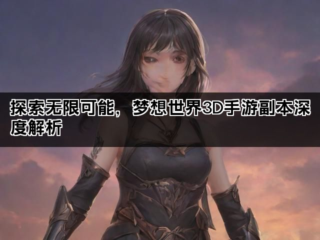 探索无限可能，梦想世界3D手游副本深度解析