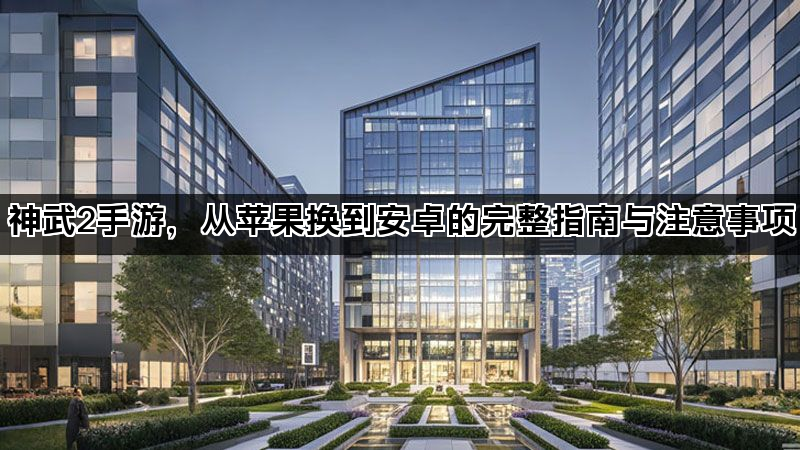 神武2手游，从苹果换到安卓的完整指南与注意事项