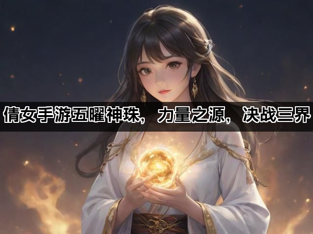 倩女手游五曜神珠，力量之源，决战三界