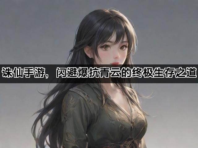 诛仙手游，闪避爆抗青云的终极生存之道