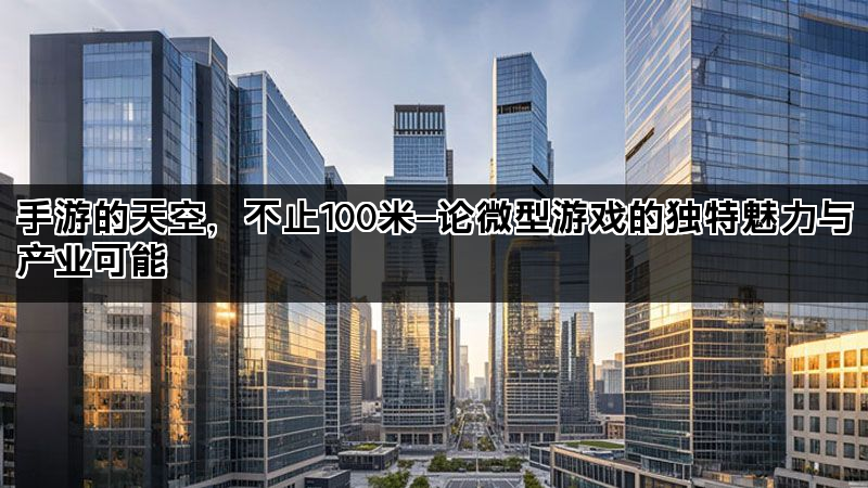 手游的天空，不止100米—论微型游戏的独特魅力与产业可能