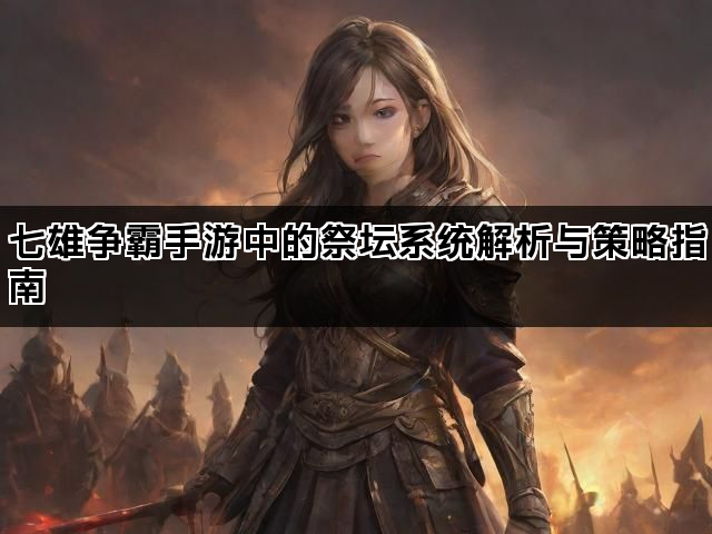 七雄争霸手游中的祭坛系统解析与策略指南