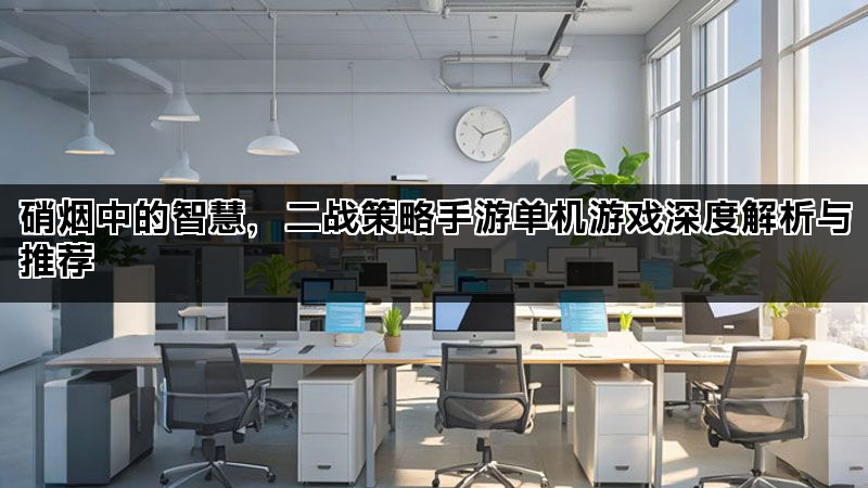 硝烟中的智慧，二战策略手游单机游戏深度解析与推荐