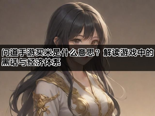 问道手游买米是什么意思？解读游戏中的黑话与经济体系