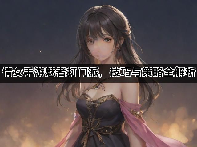 倩女手游魅者打门派，技巧与策略全解析