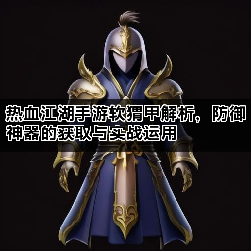 热血江湖手游软猬甲解析，防御神器的获取与实战运用