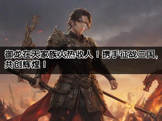 御龙在天家族火热收人！携手征战三国，共创辉煌！