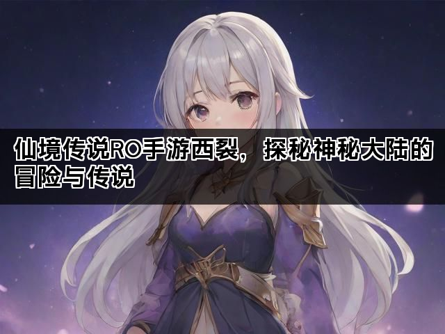 仙境传说RO手游西裂，探秘神秘大陆的冒险与传说