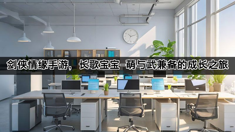 剑侠情缘手游，长歌宝宝—萌与武兼备的成长之旅