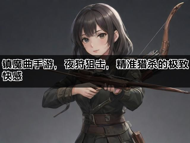 镇魔曲手游，夜狩狙击，精准猎杀的极致快感