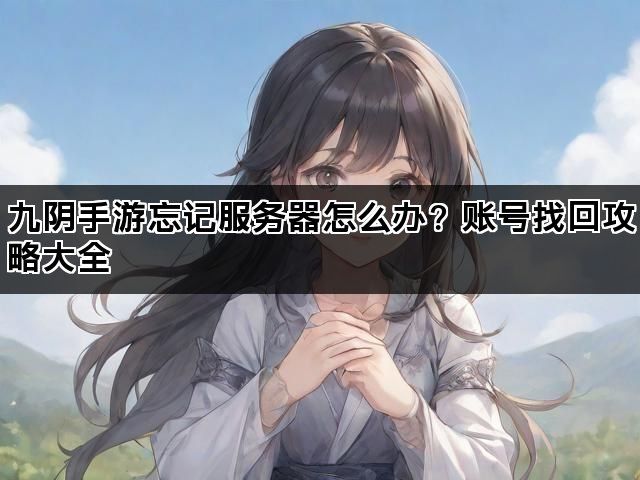 九阴手游忘记服务器怎么办？账号找回攻略大全