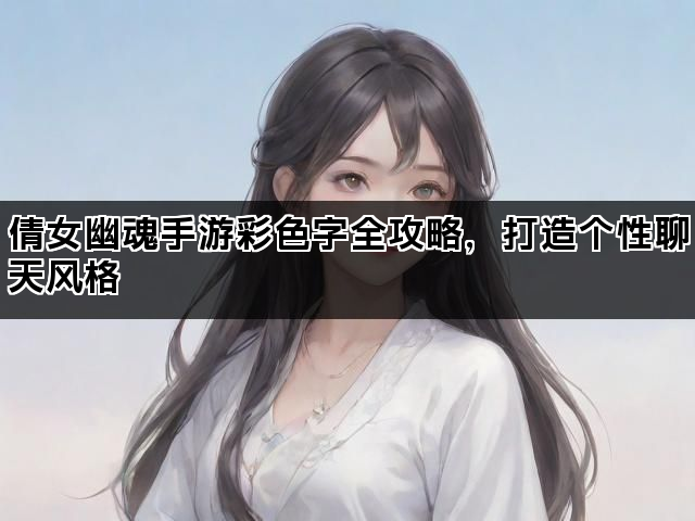 倩女幽魂手游彩色字全攻略，打造个性聊天风格