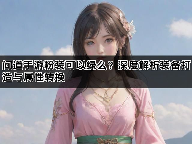 问道手游粉装可以绿么？深度解析装备打造与属性转换