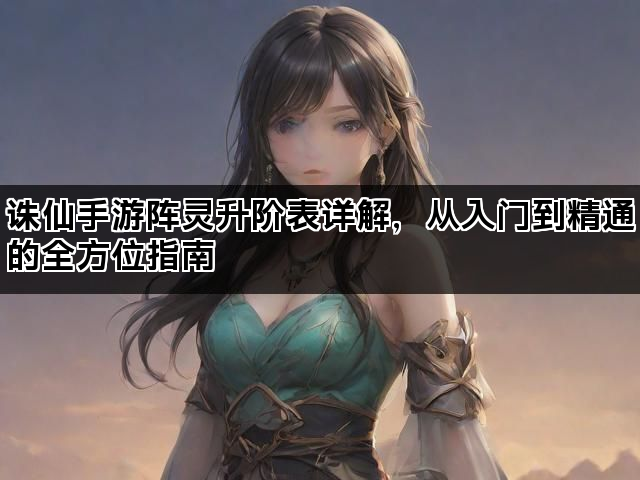 诛仙手游阵灵升阶表详解，从入门到精通的全方位指南