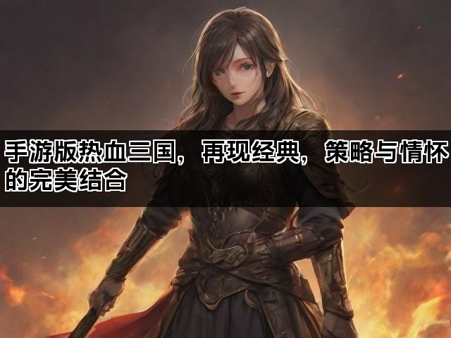手游版热血三国，再现经典，策略与情怀的完美结合