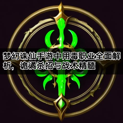 梦幻诛仙手游中用毒职业全面解析，诡谲杀招与战术精髓