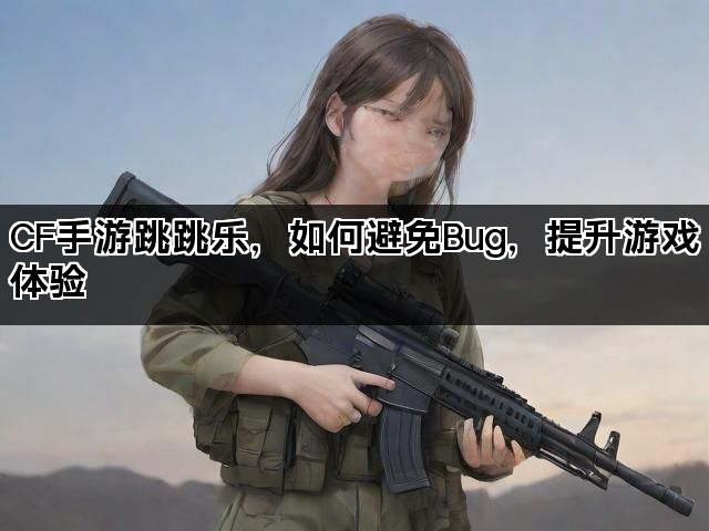 CF手游跳跳乐，如何避免Bug，提升游戏体验