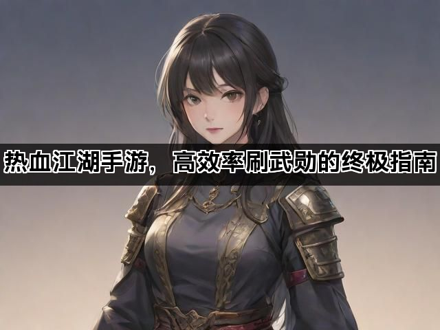 热血江湖手游，高效率刷武勋的终极指南