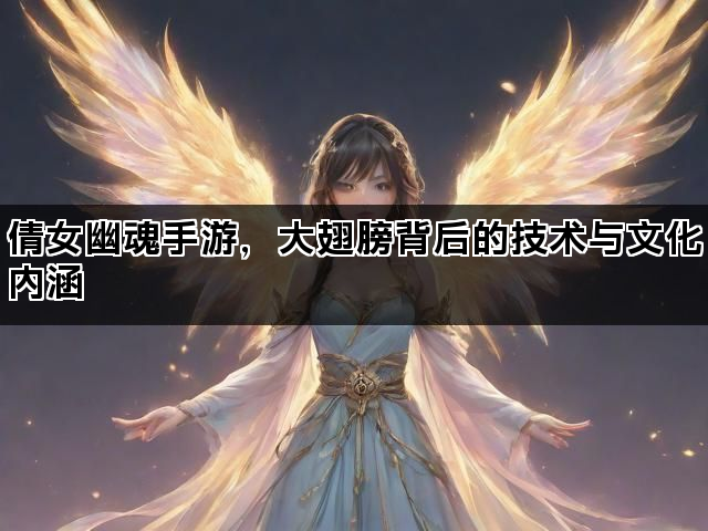 倩女幽魂手游，大翅膀背后的技术与文化内涵