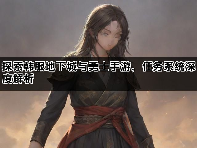 探索韩服地下城与勇士手游，任务系统深度解析