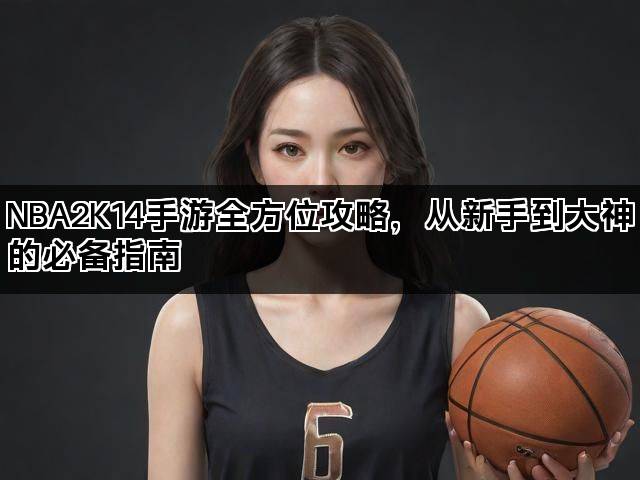 NBA2K14手游全方位攻略，从新手到大神的必备指南