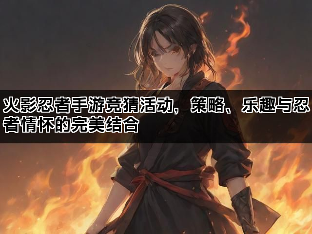 火影忍者手游竞猜活动，策略、乐趣与忍者情怀的完美结合