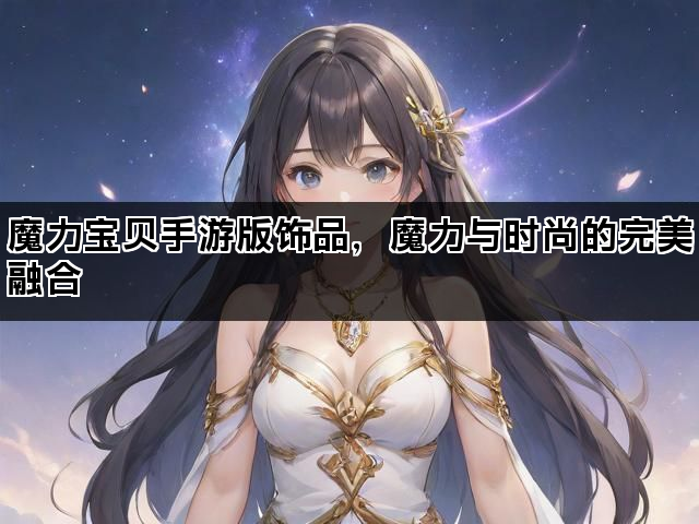 魔力宝贝手游版饰品，魔力与时尚的完美融合