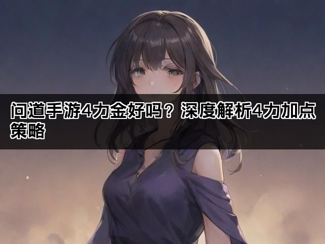 问道手游4力金好吗？深度解析4力加点策略