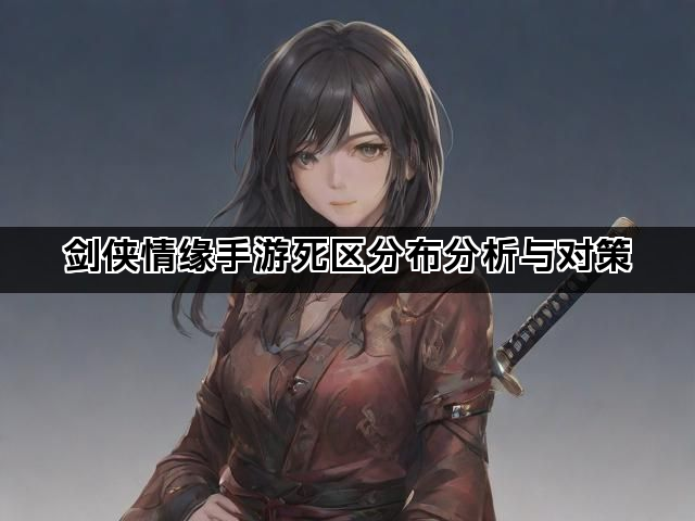 剑侠情缘手游死区分布分析与对策