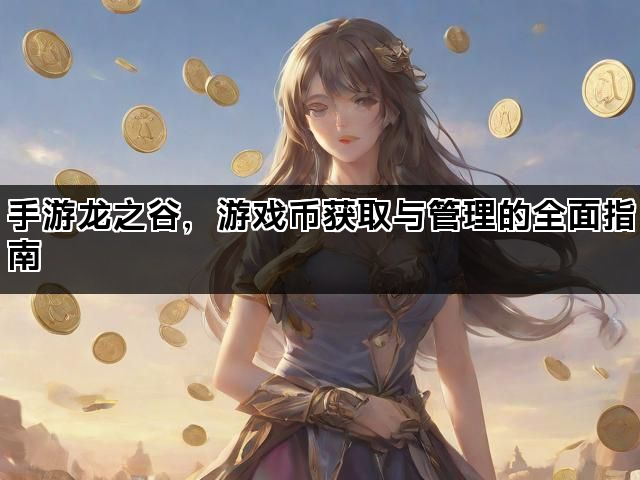 手游龙之谷，游戏币获取与管理的全面指南
