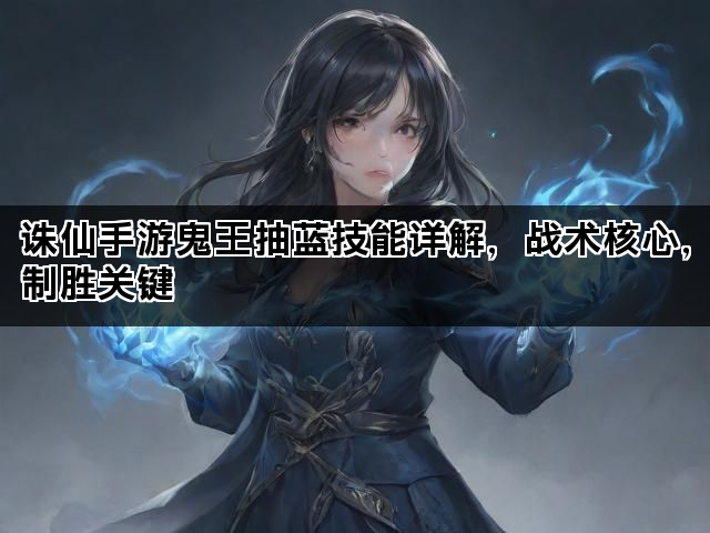 诛仙手游鬼王抽蓝技能详解，战术核心，制胜关键