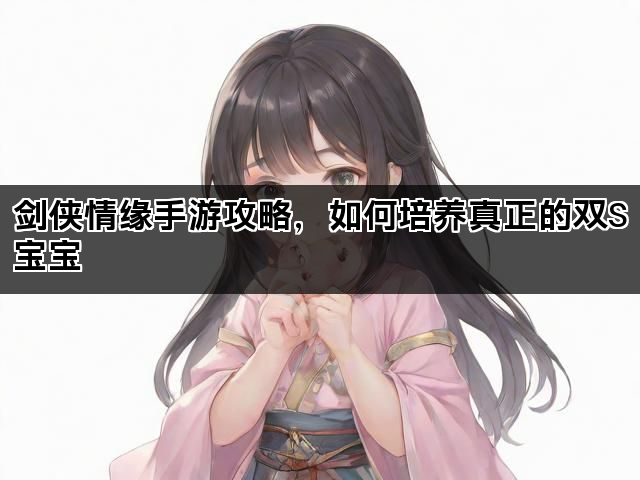 剑侠情缘手游攻略，如何培养真正的双S宝宝