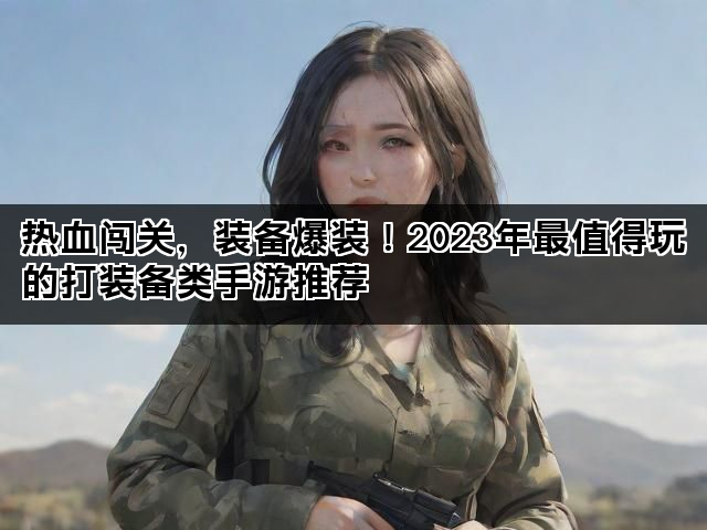 热血闯关，装备爆装！2023年最值得玩的打装备类手游推荐
