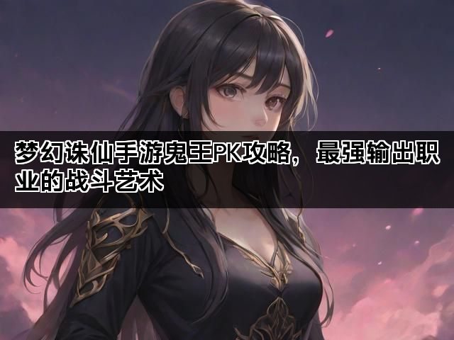 梦幻诛仙手游鬼王PK攻略，最强输出职业的战斗艺术