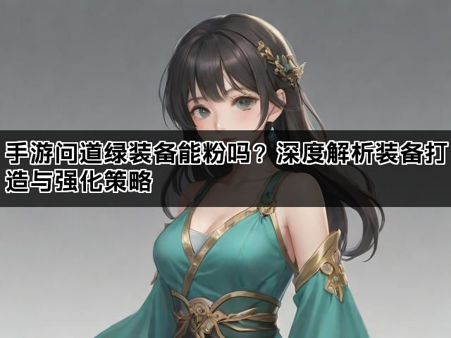 手游问道绿装备能粉吗？深度解析装备打造与强化策略