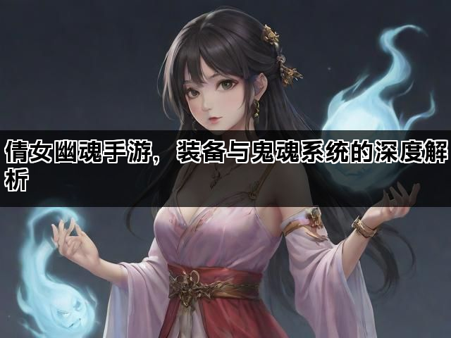 倩女幽魂手游，装备与鬼魂系统的深度解析