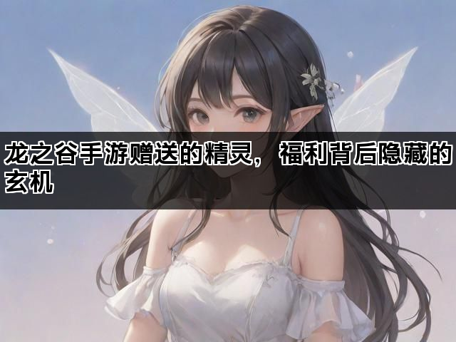 龙之谷手游赠送的精灵，福利背后隐藏的玄机
