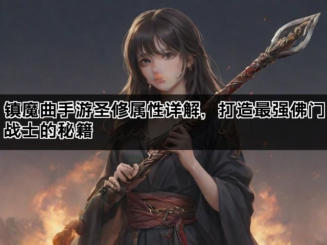 镇魔曲手游圣修属性详解，打造最强佛门战士的秘籍