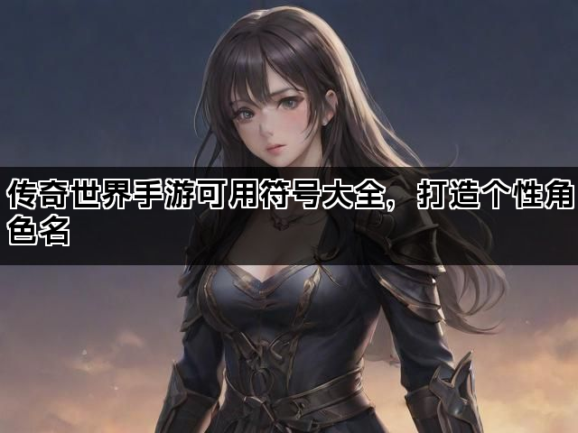 传奇世界手游可用符号大全，打造个性角色名