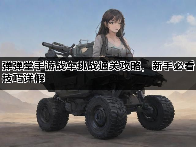 弹弹堂手游战车挑战通关攻略，新手必看技巧详解