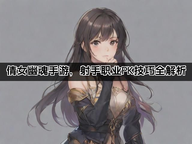 倩女幽魂手游，射手职业PK技巧全解析
