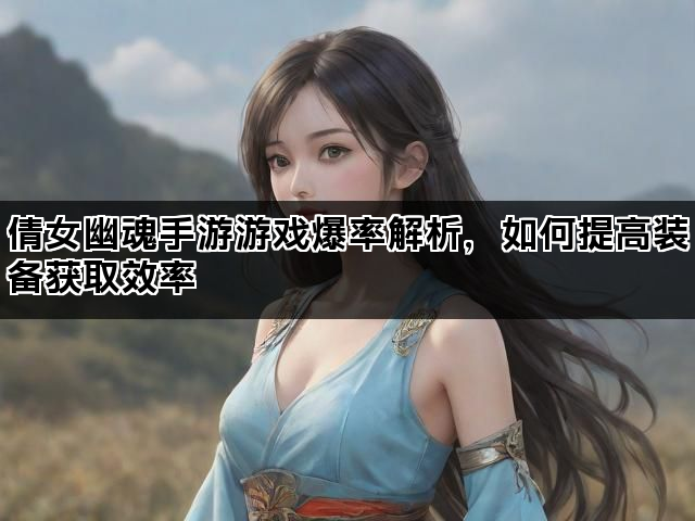 倩女幽魂手游游戏爆率解析，如何提高装备获取效率