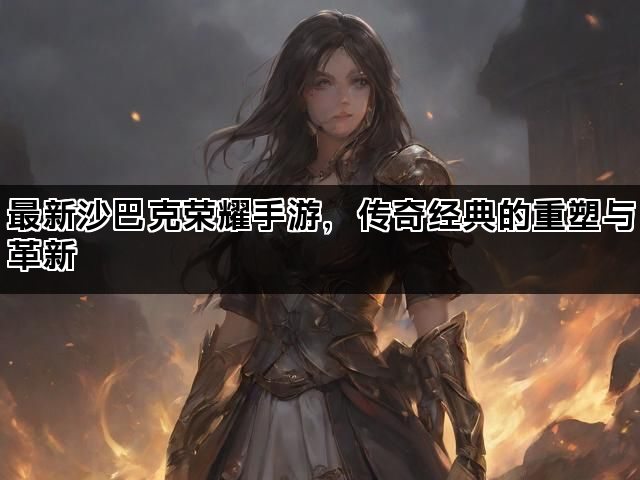 最新沙巴克荣耀手游，传奇经典的重塑与革新