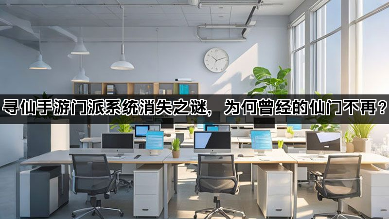 寻仙手游门派系统消失之谜，为何曾经的仙门不再？