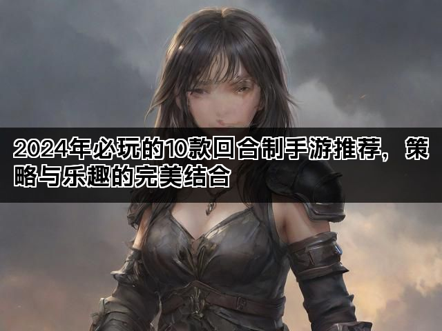 2024年必玩的10款回合制手游推荐，策略与乐趣的完美结合