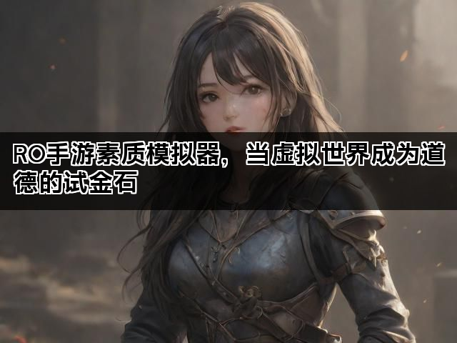 RO手游素质模拟器，当虚拟世界成为道德的试金石