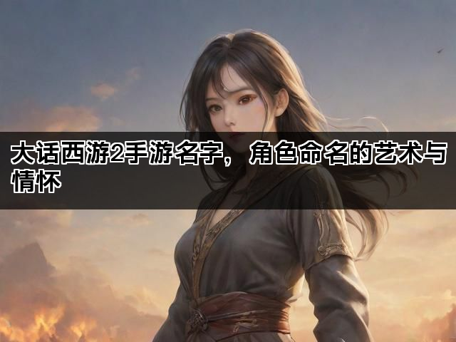 大话西游2手游名字，角色命名的艺术与情怀